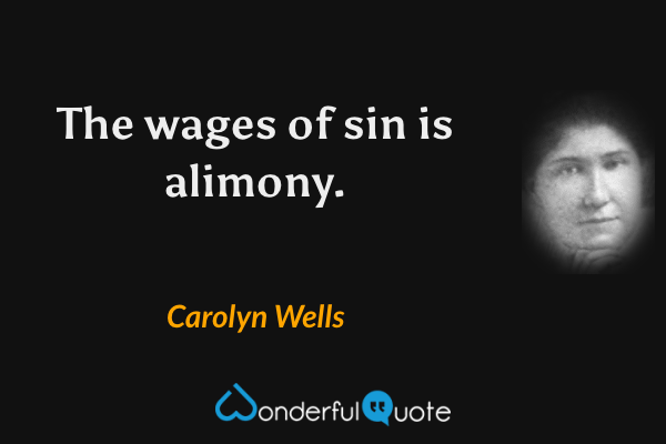 The wages of sin is alimony. - Carolyn Wells quote.