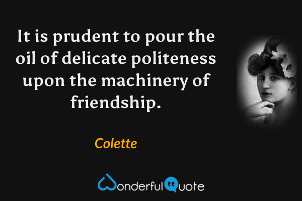 It is prudent to pour the oil of delicate politeness upon the machinery of friendship. - Colette quote.