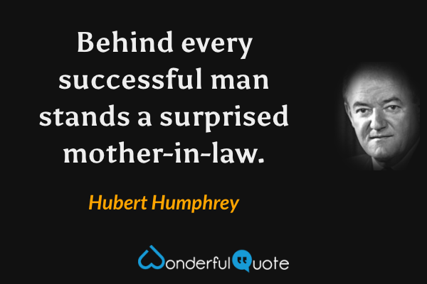 Behind every successful man stands a surprised mother-in-law. - Hubert Humphrey quote.