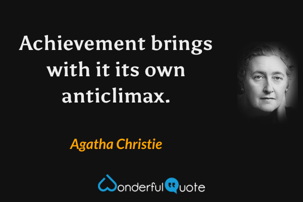 Achievement brings with it its own anticlimax. - Agatha Christie quote.