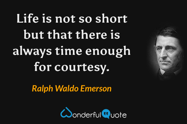 Life is not so short but that there is always time enough for courtesy. - Ralph Waldo Emerson quote.