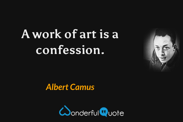 A work of art is a confession. - Albert Camus quote.