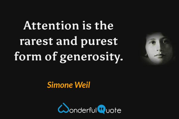 Attention is the rarest and purest form of generosity. - Simone Weil quote.