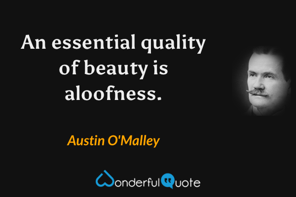 An essential quality of beauty is aloofness. - Austin O'Malley quote.