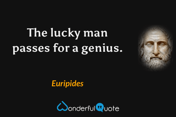 The lucky man passes for a genius. - Euripides quote.