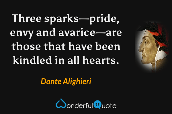 Three sparks—pride, envy and avarice—are those that have been kindled in all hearts. - Dante Alighieri quote.