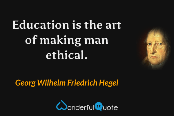 Education is the art of making man ethical. - Georg Wilhelm Friedrich Hegel quote.