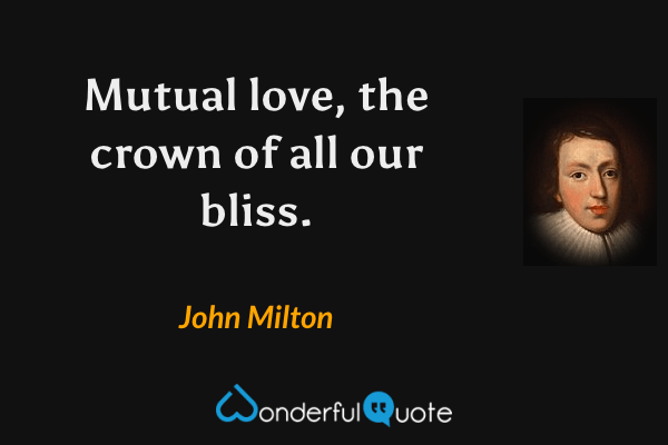 Mutual love, the crown of all our bliss. - John Milton quote.