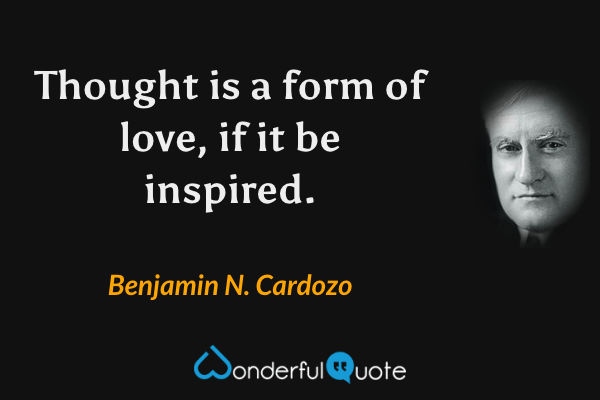 Thought is a form of love, if it be inspired. - Benjamin N. Cardozo quote.