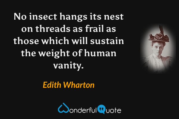 No insect hangs its nest on threads as frail as those which will sustain the weight of human vanity. - Edith Wharton quote.