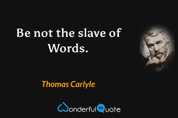 Be not the slave of Words. - Thomas Carlyle quote.