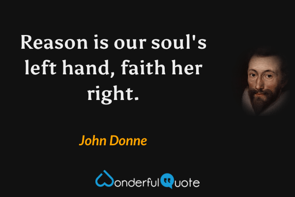 Reason is our soul's left hand, faith her right. - John Donne quote.