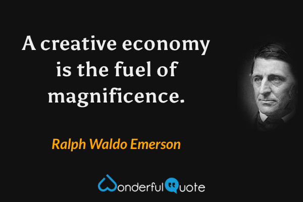 A creative economy is the fuel of magnificence. - Ralph Waldo Emerson quote.
