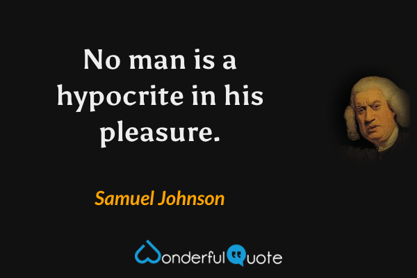 No man is a hypocrite in his pleasure. - Samuel Johnson quote.