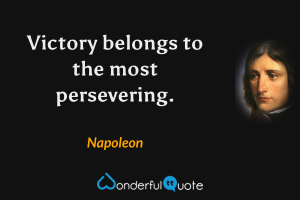 Victory belongs to the most persevering. - Napoleon quote.