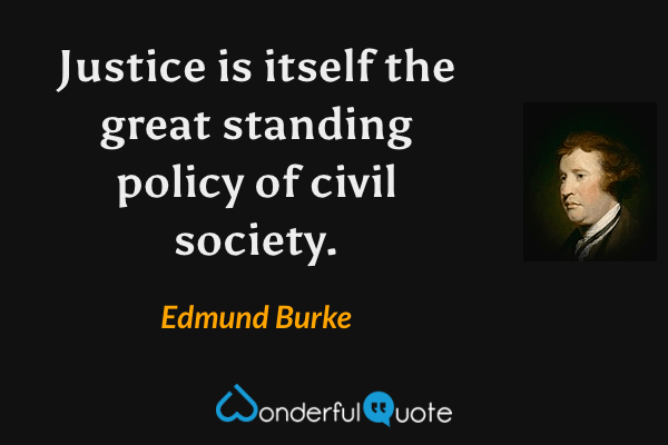 Justice is itself the great standing policy of civil society. - Edmund Burke quote.