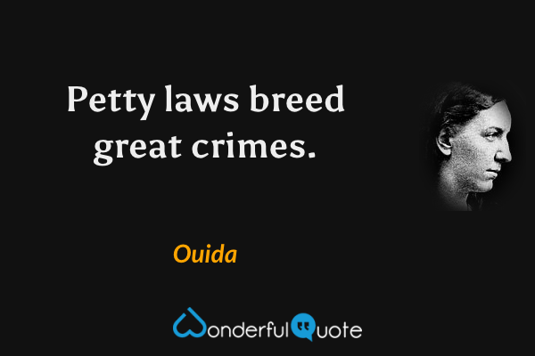 Petty laws breed great crimes. - Ouida quote.