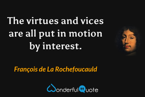 The virtues and vices are all put in motion by interest. - François de La Rochefoucauld quote.