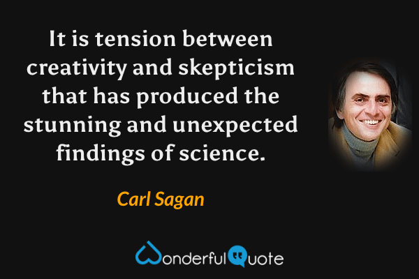 It is tension between creativity and skepticism that has produced the stunning and unexpected findings of science. - Carl Sagan quote.