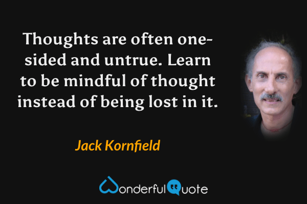 Thoughts are often one-sided and untrue. Learn to be mindful of thought instead of being lost in it. - Jack Kornfield quote.