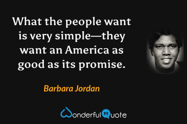 What the people want is very simple—they want an America as good as its promise. - Barbara Jordan quote.
