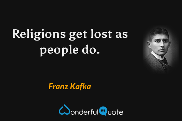Religions get lost as people do. - Franz Kafka quote.