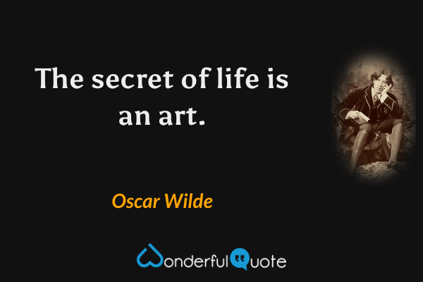 The secret of life is an art. - Oscar Wilde quote.