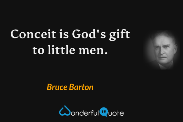 Conceit is God's gift to little men. - Bruce Barton quote.