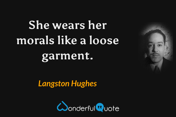 She wears her morals like a loose garment. - Langston Hughes quote.