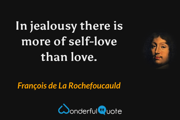 In jealousy there is more of self-love than love. - François de La Rochefoucauld quote.