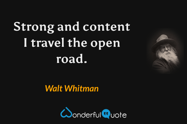 Strong and content I travel the open road. - Walt Whitman quote.