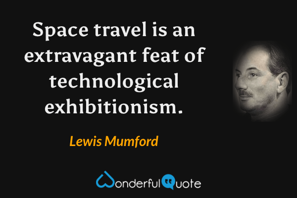 Space travel is an extravagant feat of technological exhibitionism. - Lewis Mumford quote.