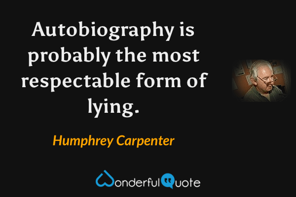 Autobiography is probably the most respectable form of lying. - Humphrey Carpenter quote.