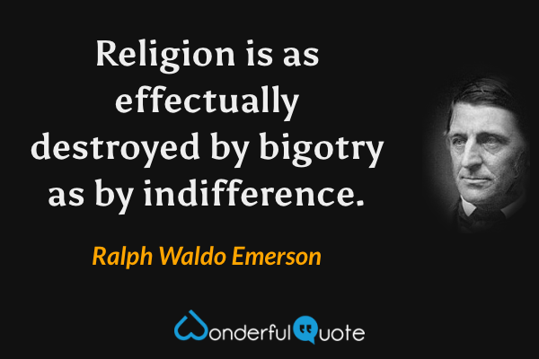 Religion is as effectually destroyed by bigotry as by indifference. - Ralph Waldo Emerson quote.