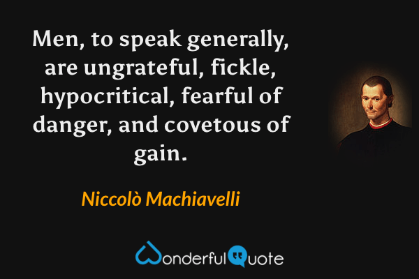 Men, to speak generally, are ungrateful, fickle, hypocritical, fearful of danger, and covetous of gain. - Niccolò Machiavelli quote.