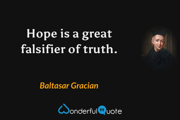 Hope is a great falsifier of truth. - Baltasar Gracian quote.