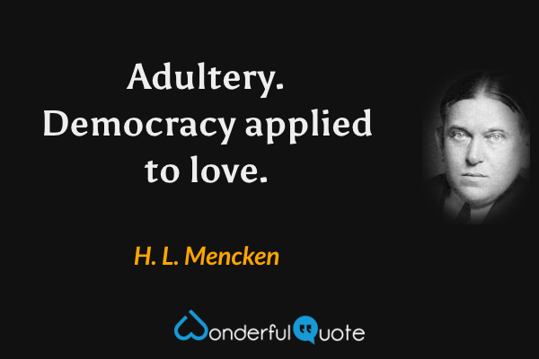 Adultery. Democracy applied to love. - H. L. Mencken quote.