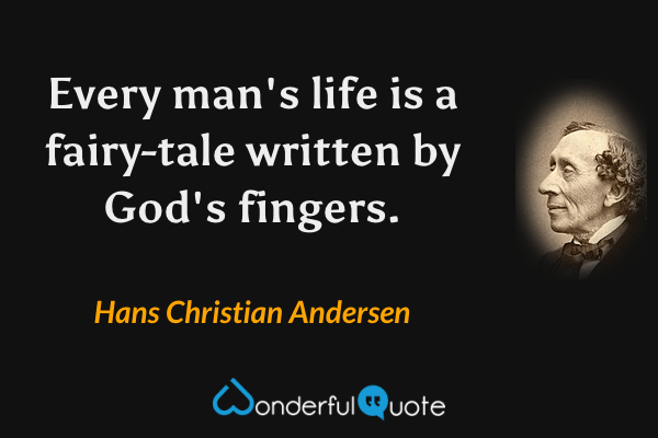 Every man's life is a fairy-tale written by God's fingers. - Hans Christian Andersen quote.