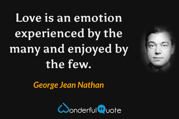 Love is an emotion experienced by the many and enjoyed by the few. - George Jean Nathan quote.