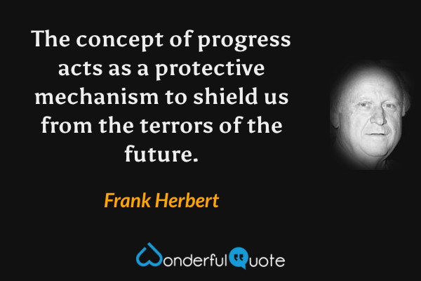 The concept of progress acts as a protective mechanism to shield us from the terrors of the future. - Frank Herbert quote.