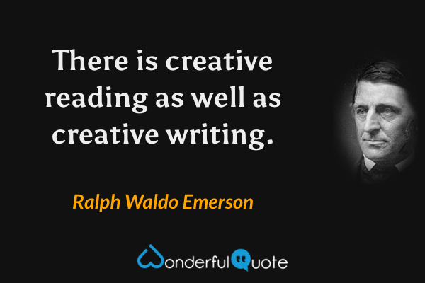 There is creative reading as well as creative writing. - Ralph Waldo Emerson quote.