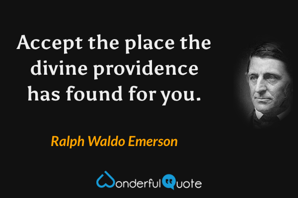 Accept the place the divine providence has found for you. - Ralph Waldo Emerson quote.