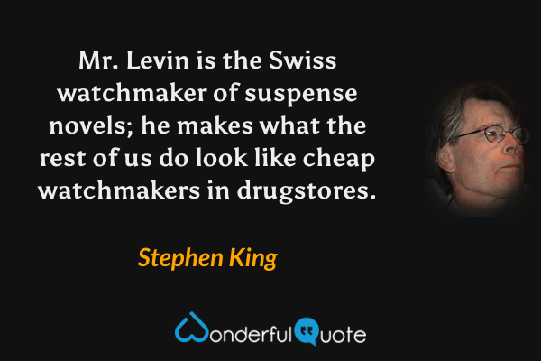 Mr. Levin is the Swiss watchmaker of suspense novels; he makes what the rest of us do look like cheap watchmakers in drugstores. - Stephen King quote.