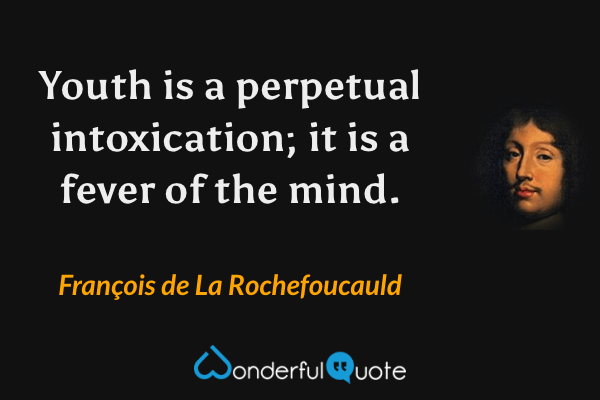 Youth is a perpetual intoxication; it is a fever of the mind. - François de La Rochefoucauld quote.