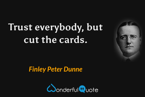 Trust everybody, but cut the cards. - Finley Peter Dunne quote.