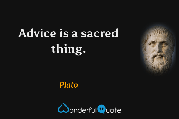 Advice is a sacred thing. - Plato quote.