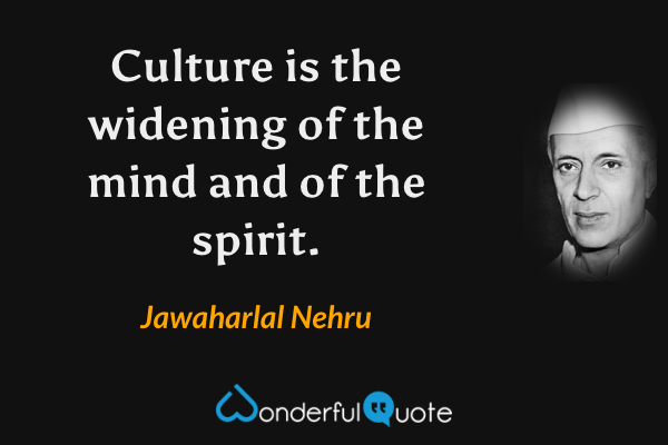 Culture is the widening of the mind and of the spirit. - Jawaharlal Nehru quote.