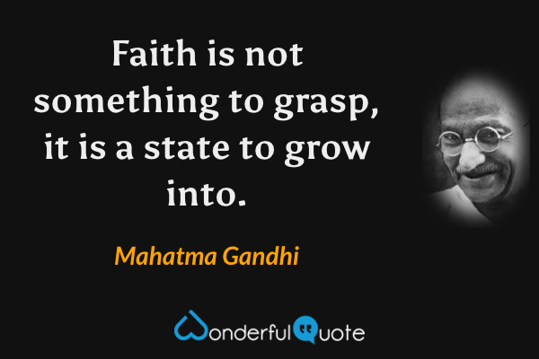 Faith is not something to grasp, it is a state to grow into. - Mahatma Gandhi quote.