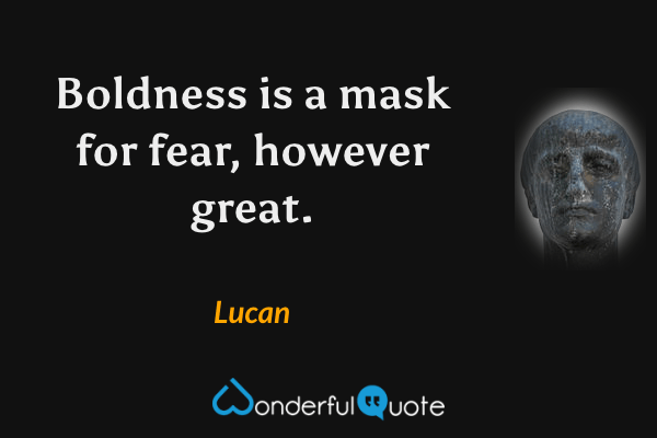 Boldness is a mask for fear, however great. - Lucan quote.