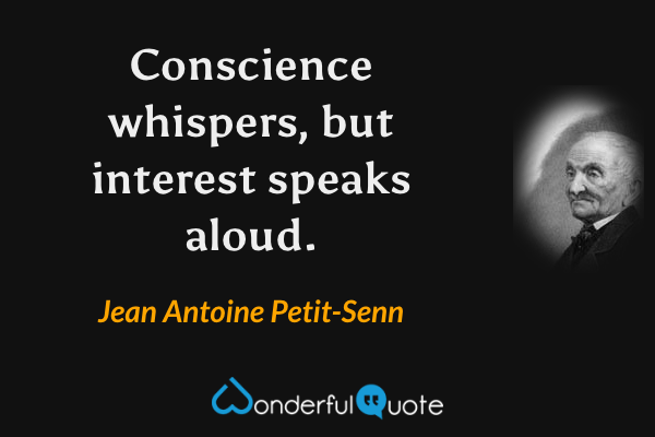 Conscience whispers, but interest speaks aloud. - Jean Antoine Petit-Senn quote.